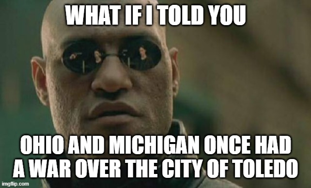 Toledo War (1835-1836) | what if i told you; ohio and michigan once had a war over the city of toledo | image tagged in memes,matrix morpheus | made w/ Imgflip meme maker