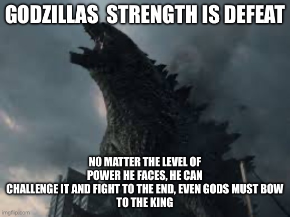 IMG_7547.jpeg | Godzillas  strength is defeat; No matter the level of power he faces, he can challenge it and fight to the end, even gods must bow
To the king | image tagged in img_7547 jpeg | made w/ Imgflip meme maker