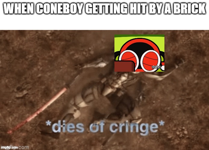 :-) | When Coneboy getting hit by a Brick | image tagged in dies of cringe | made w/ Imgflip meme maker