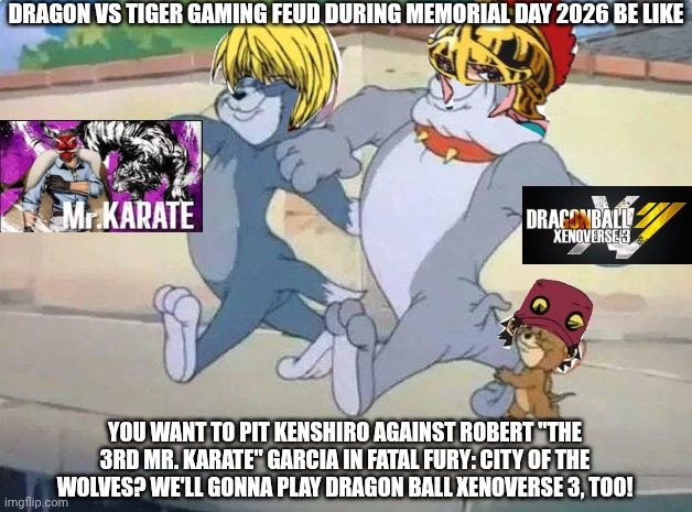 Me and my homies | Dragon vs Tiger gaming feud during Memorial Day 2026 be like; You want to pit Kenshiro against Robert "The 3rd Mr. Karate" Garcia in Fatal Fury: City of the Wolves? We'll gonna play Dragon Ball Xenoverse 3, too! | image tagged in me and my homies,dragon ball,fatal fury,tiger,fist of the north star,memorial day | made w/ Imgflip meme maker