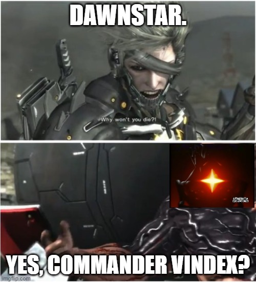 DAWNSTAR tells to you | DAWNSTAR. Yes, Commander Vindex? | image tagged in why won't you die | made w/ Imgflip meme maker