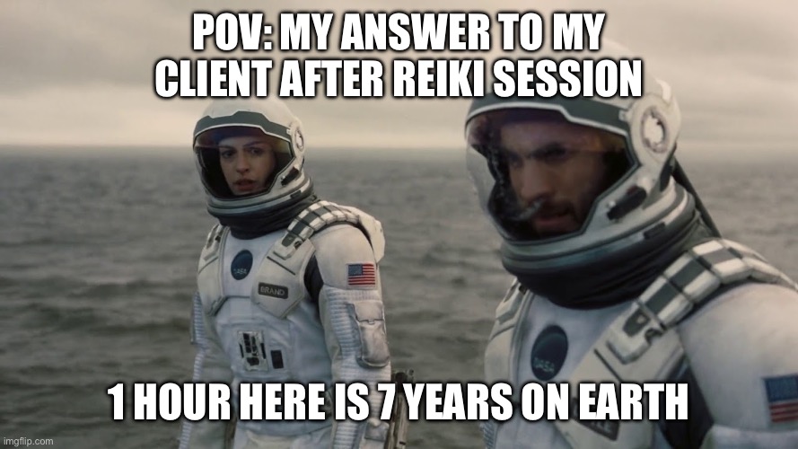 Interestelar 1 hour here 7 years Earth | POV: My answer to my client after Reiki session; 1 hour here is 7 years on earth | image tagged in interestelar 1 hour here 7 years earth,remix | made w/ Imgflip meme maker