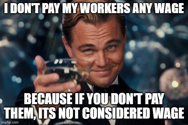 Tuff till the police saw : ( | I don't pay my workers any wage; because if you don't pay them, its not considered wage | image tagged in memes,leonardo dicaprio cheers,joke | made w/ Imgflip meme maker