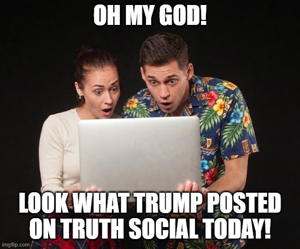 Checking Trump On Truth Social | oh my god! Look what Trump posted on truth social today! | image tagged in laptop,truth social,trump tweet,i hate donald trump,trump sucks | made w/ Imgflip meme maker