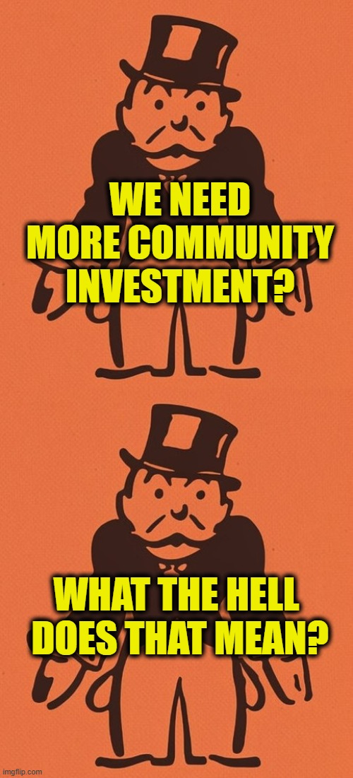 Leftist code for more taxes and spending | We need
more Community
Investment? What the hell 
does that mean? | image tagged in leftists | made w/ Imgflip meme maker
