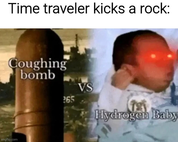 Time traveler kicks a rock: | image tagged in memes,meme,funny,funny meme,funny memes | made w/ Imgflip meme maker