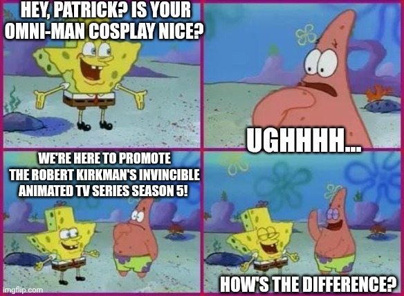 Texas Spongebob | Hey, Patrick? Is your Omni-Man cosplay nice? Ughhhh... We're here to promote the Robert Kirkman's Invincible animated TV series season 5! How's the difference? | image tagged in texas spongebob,invincible,hype,amazon prime,cosplay | made w/ Imgflip meme maker