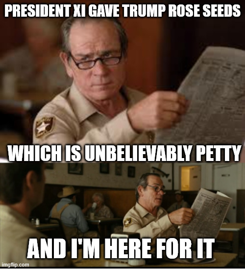 Tommy Explains | President Xi gave Trump rose seeds; which is unbelievably petty; and I'm here for it | image tagged in tommy explains | made w/ Imgflip meme maker