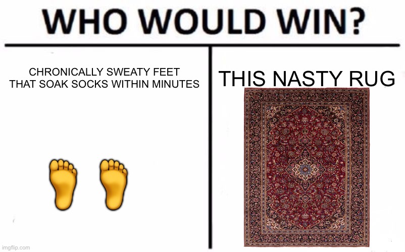 Who Would Win? Meme | Chronically sweaty feet that soak socks within minutes; This nasty rug; 🦶🦶 | image tagged in memes,who would win,sweaty | made w/ Imgflip meme maker