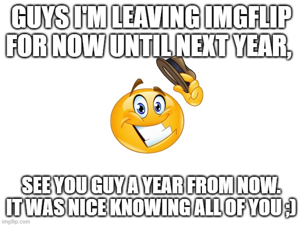 Bye Bye Emoji/Goodbye From Mods | Guys i'm leaving imgflip for now until next year, See you guy a year from now. it was nice knowing all of you ;) | image tagged in emoji,bye,sad but true,funny memes,happy,goodbye | made w/ Imgflip meme maker
