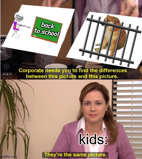 kids be like (DONT READ THE TAGS) | back to school; kids: | image tagged in memes,they're the same picture,stop reading the tags,you have been eternally cursed for reading the tags | made w/ Imgflip meme maker