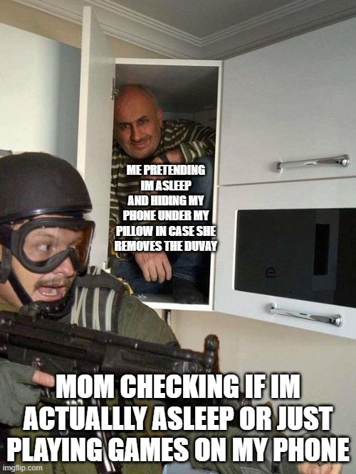 who can relate? | me pretending im asleep and hiding my phone under my pillow in case she removes the duvay; mom checking if im actuallly asleep or just playing games on my phone | image tagged in man hiding in cubboard from swat template,oh no | made w/ Imgflip meme maker