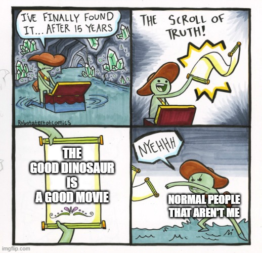 I wonder if people actually do like the movie. | The good dinosaur is a good movie; Normal people that aren't me | image tagged in memes,the scroll of truth | made w/ Imgflip meme maker