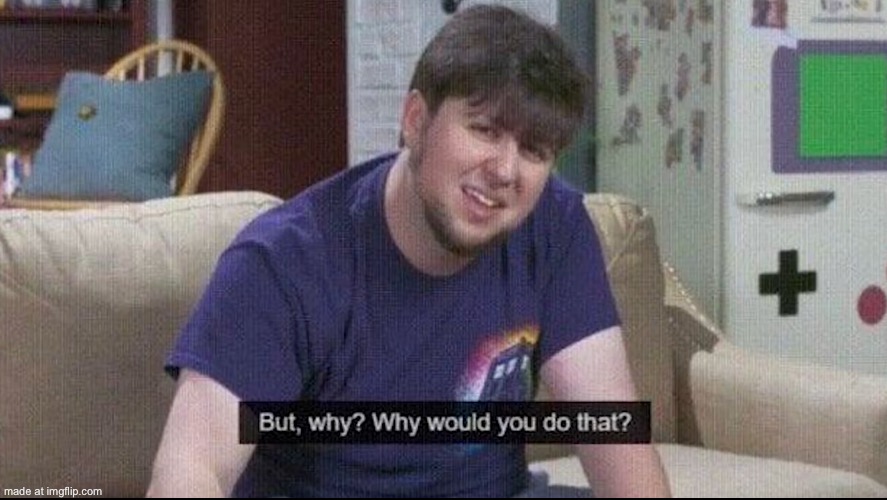 image tagged in but why why would you do that | made w/ Imgflip meme maker