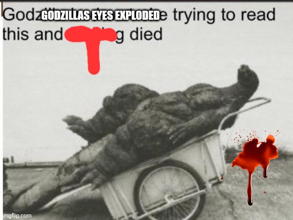 Godzilla | Godzillas eyes exploded | image tagged in godzilla | made w/ Imgflip meme maker