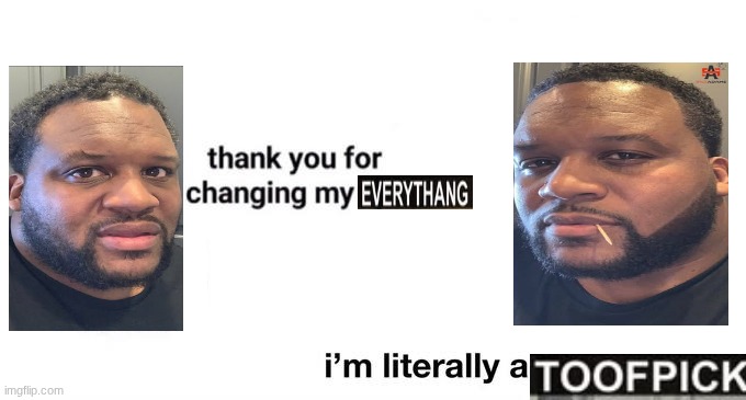thank you for changing my life | image tagged in thank you for changing my life | made w/ Imgflip meme maker