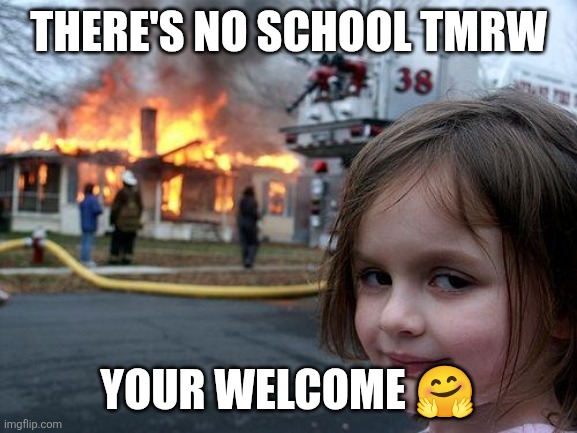Disaster Girl Meme | There's no school tmrw; Your welcome 🤗 | image tagged in memes,disaster girl | made w/ Imgflip meme maker
