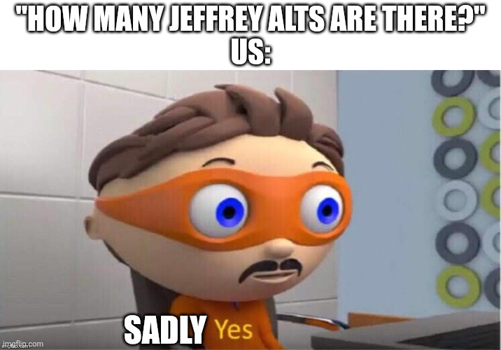 Protegent Yes | "how many Jeffrey alts are there?"
Us:; Sadly | image tagged in protegent yes | made w/ Imgflip meme maker