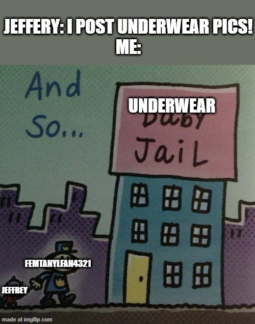 Baby jail | Jeffery: I post underwear pics!
Me:; Underwear; Femtanylfan4321; Jeffrey | image tagged in baby jail | made w/ Imgflip meme maker