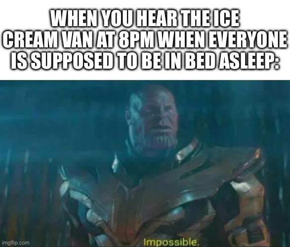 THIS ACTUALLY HAPPENED TO ME ONCE | WHEN YOU HEAR THE ICE CREAM VAN AT 8PM WHEN EVERYONE IS SUPPOSED TO BE IN BED ASLEEP: | image tagged in thanos impossible,ice cream truck,wait that's illegal,you're doing it wrong,impossible,stupid people | made w/ Imgflip meme maker