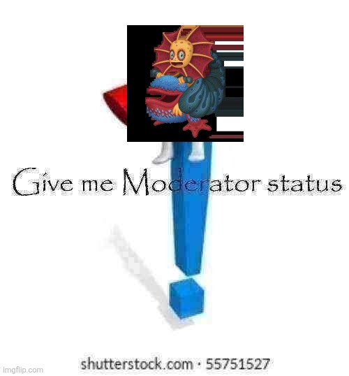 Ask vhamp or makiko | image tagged in give me moderator status | made w/ Imgflip meme maker