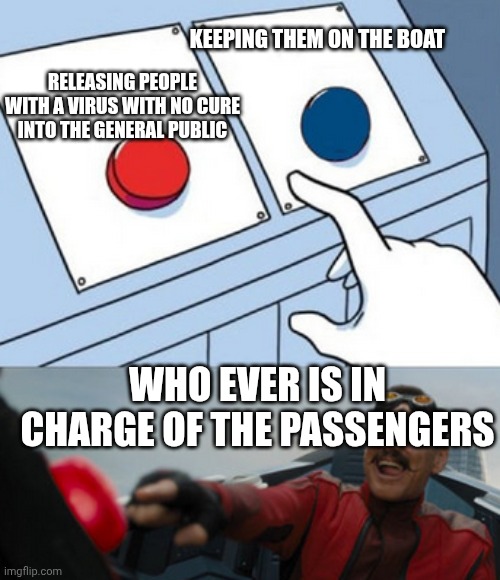 Hantavirus be like: | Keeping them on the boat; Releasing people with a virus with no cure into the general public; Who ever is in charge of the passengers | image tagged in dr eggman,virus | made w/ Imgflip meme maker