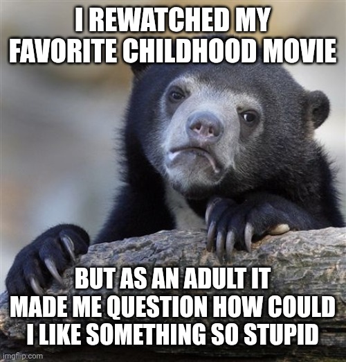 Nostalgia filters out the truth | I rewatched my favorite childhood movie; But as an adult it made me question how could I like something so stupid | image tagged in memes,confession bear | made w/ Imgflip meme maker