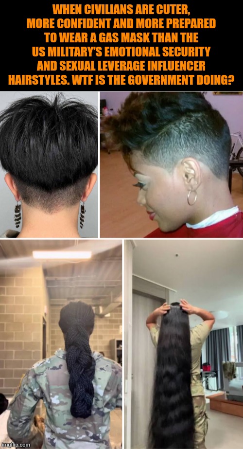 Funny | When civilians are cuter, more confident and more prepared to wear a gas mask than the US military's emotional security and sexual leverage influencer hairstyles. WTF is the government doing? | image tagged in funny,politics,us government,us military,hairstyle,influencer | made w/ Imgflip meme maker