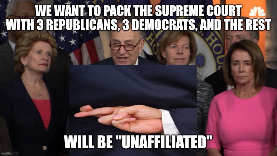 Lying as usual | We want to pack the Supreme Court with 3 Republicans, 3 democrats, and the rest; Will be "unaffiliated" | image tagged in democrat congressmen | made w/ Imgflip meme maker