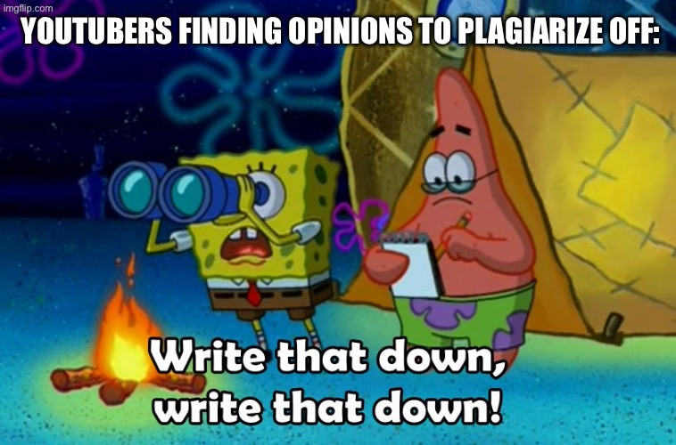 Having opinions on the internet be like | YouTubers finding opinions to plagiarize off: | image tagged in write that down | made w/ Imgflip meme maker