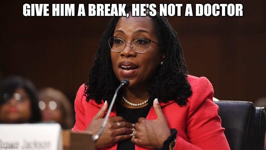 Ketanji Brown Jackson | Give him a break, he's not a doctor | image tagged in ketanji brown jackson | made w/ Imgflip meme maker