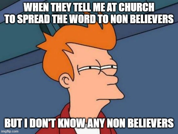 I actually don't tho | When they tell me at church to spread the word to non believers; but I don't know any non believers | image tagged in memes,futurama fry | made w/ Imgflip meme maker