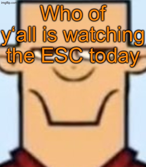 Sped Tyler | Who of y‘all is watching the ESC today | image tagged in sped tyler | made w/ Imgflip meme maker