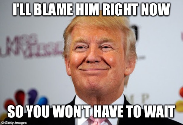 I’ll blame him right now So you won’t have to wait | image tagged in donald trump approves | made w/ Imgflip meme maker