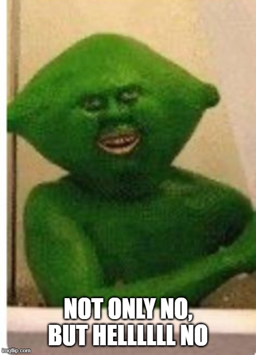 Lime Guy | Not only no, but hellllll no | image tagged in a6e145063ffc0e143bb2cc7502b291e8 jpg | made w/ Imgflip meme maker