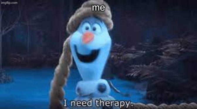 Olaf I need therapy | me | image tagged in olaf i need therapy | made w/ Imgflip meme maker