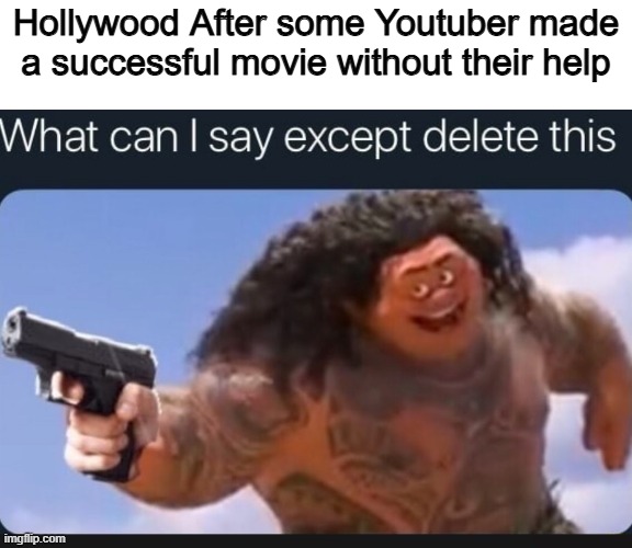 Finally a blockbuster | Hollywood After some Youtuber made a successful movie without their help | image tagged in what can i say except delete this,memes,funny,hollywood,so true | made w/ Imgflip meme maker