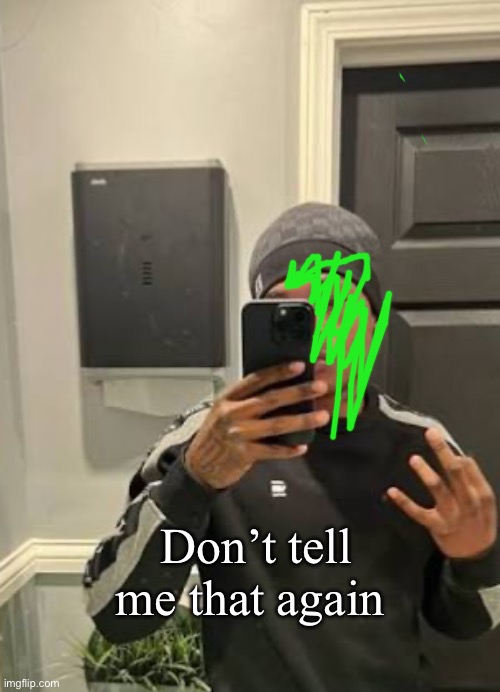 Bro I’ve had enough already lol | Don’t tell me that again | made w/ Imgflip meme maker