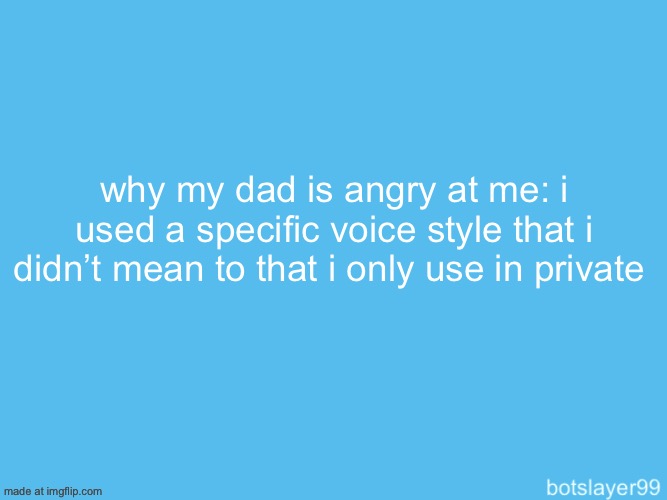 botslayer announcement temp | why my dad is angry at me: i used a specific voice style that i didn’t mean to that i only use in private | image tagged in botslayer announcement temp | made w/ Imgflip meme maker