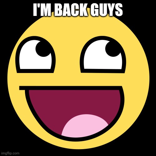 I'm finally back | I'm back guys | image tagged in epic face | made w/ Imgflip meme maker