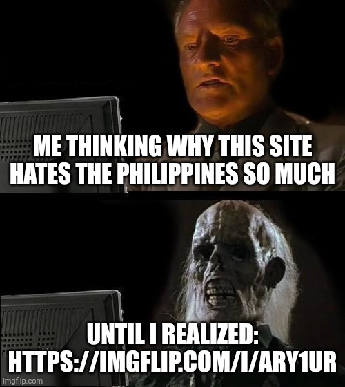 I'll Just Wait Here Meme | Me thinking why this site hates the philippines so much; Until i realized: https://imgflip.com/i/ary1ur | made w/ Imgflip meme maker