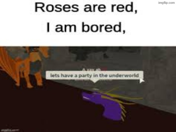 Roses are red, I am bored, let's have a party in the underworld | image tagged in wings of fire,memes,stary_nova,why did i make this,funny,wof | made w/ Imgflip meme maker
