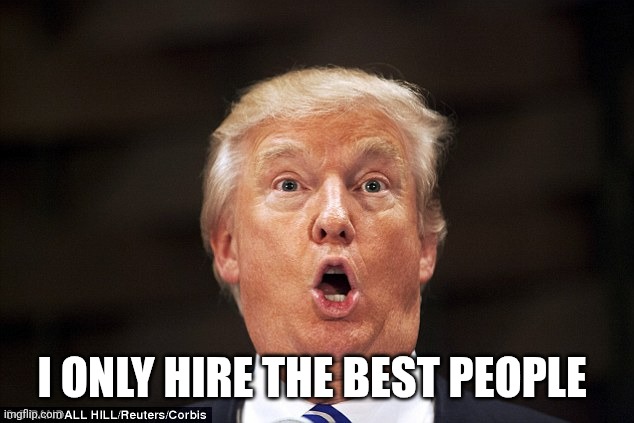 I only hire the best people | image tagged in trump stupid face | made w/ Imgflip meme maker