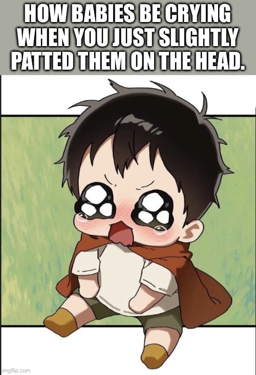 And then the mom hates you | How babies be crying when you just slightly patted them on the head. | image tagged in mori crying | made w/ Imgflip meme maker