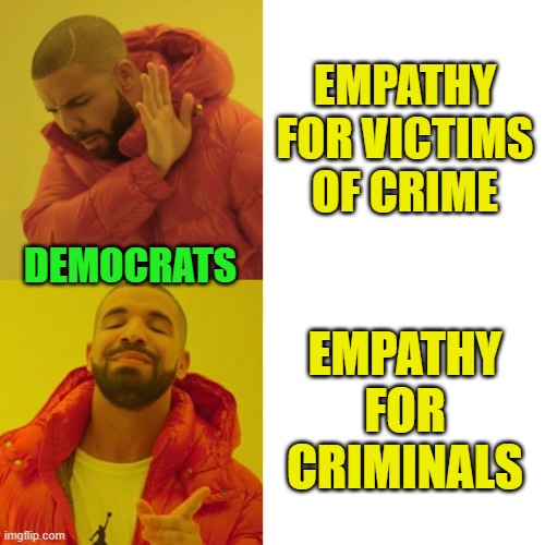Dems' Misplaced Take on Empathy | EMpathy for victims of crime; democrats; empathy for criminals | image tagged in drake blank,empathy | made w/ Imgflip meme maker