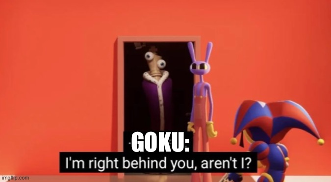 I'm right behind you | Goku: | image tagged in i'm right behind you | made w/ Imgflip meme maker
