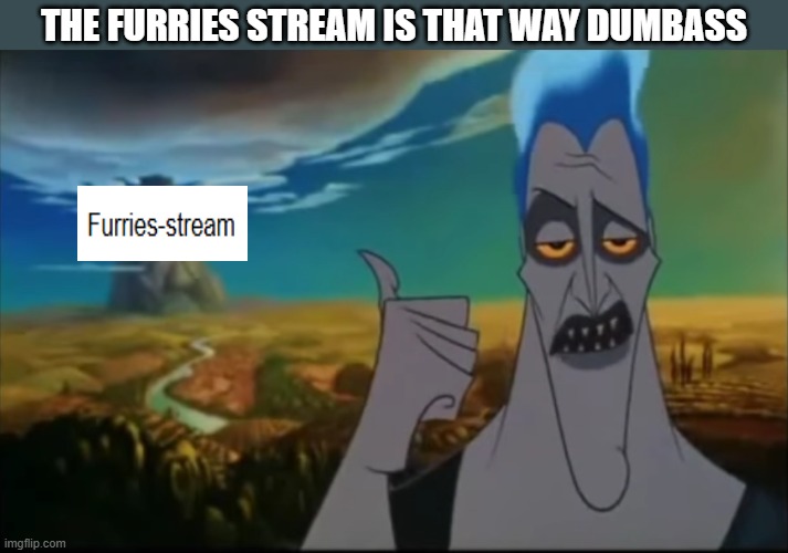 THE FURRIES STREAM IS THAT WAY DUMBASS | image tagged in hades pointing mount olympus | made w/ Imgflip meme maker