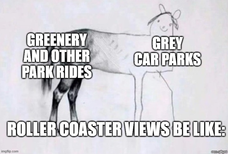 Car parks are eyesores from above. | Greenery and other park rides; Grey car parks; Roller coaster views be like: | image tagged in horse drawing | made w/ Imgflip meme maker