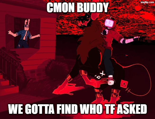 WE GOTTA FIND WHO ASKED ?️?️?️ | CMON BUDDY; WE GOTTA FIND WHO TF ASKED | image tagged in guest 666 and veeronica tomorrow,who asked,forsaken,funny,nobody cares,stary_nova | made w/ Imgflip meme maker
