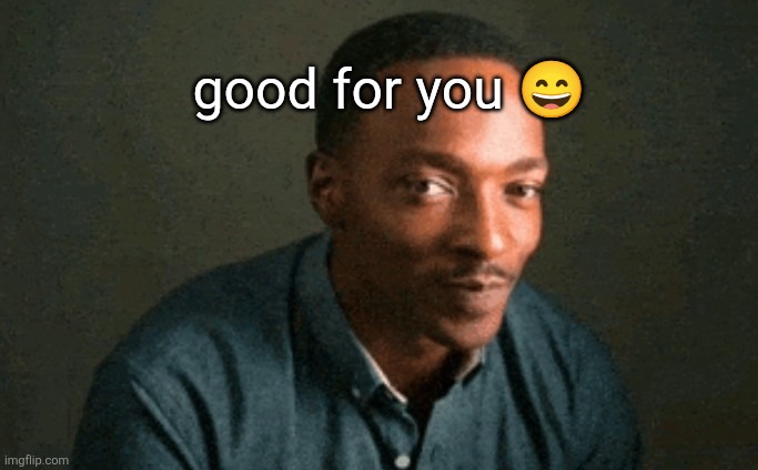 good for you 😄 | made w/ Imgflip meme maker